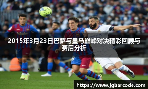 2015年3月23日巴萨与皇马巅峰对决精彩回顾与赛后分析