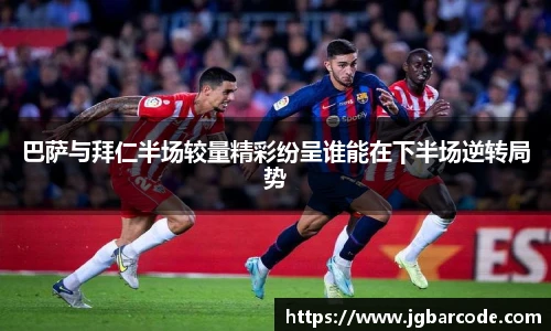 巴萨与拜仁半场较量精彩纷呈谁能在下半场逆转局势