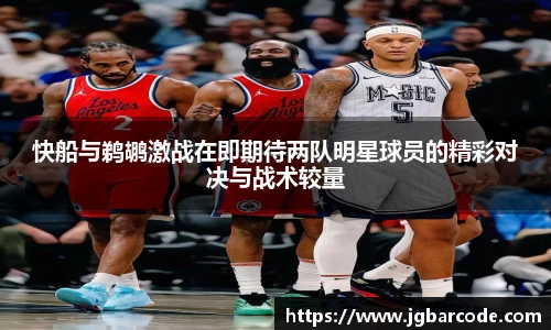 快船与鹈鹕激战在即期待两队明星球员的精彩对决与战术较量